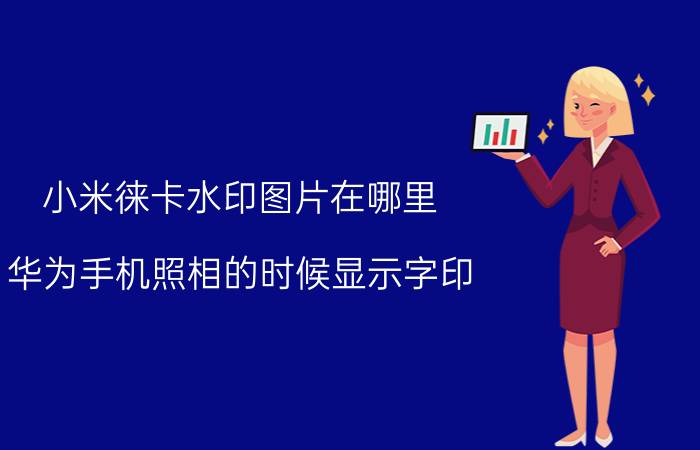 小米徕卡水印图片在哪里 华为手机照相的时候显示字印？